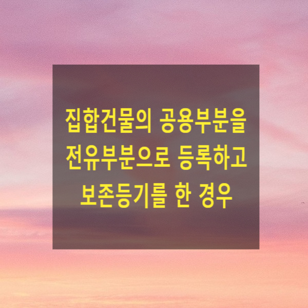  집합건물의 공용부분을 전유부분으로 등록하고 보존등기를 한 경우 유효 여부