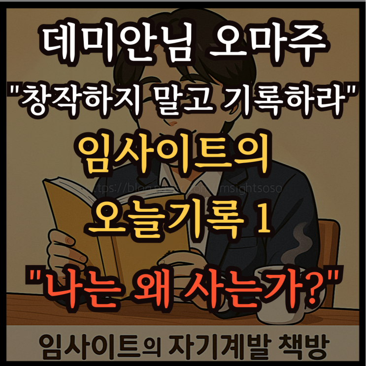  데미안님 오마주 "창작하지 말고 기록하라": 임사이트의 오늘 기록 1-"나는 왜 사는가?"
