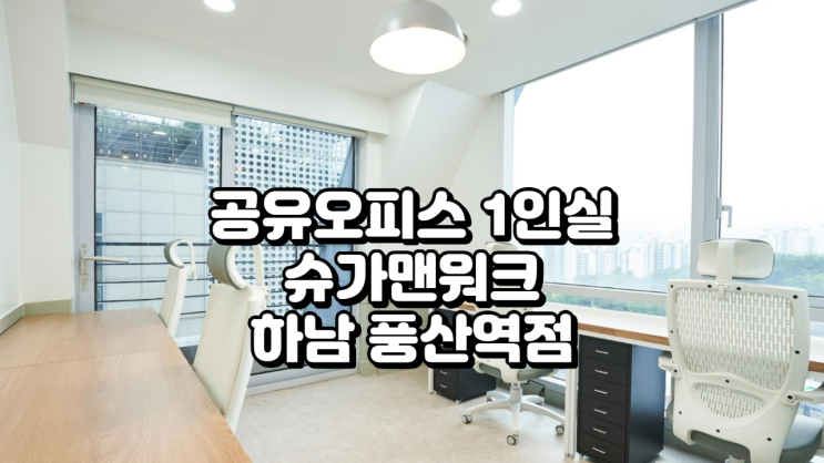  하남 공유오피스 1인실 찾는다면? 슈가맨워크 하남 풍산역점 전격 분석!