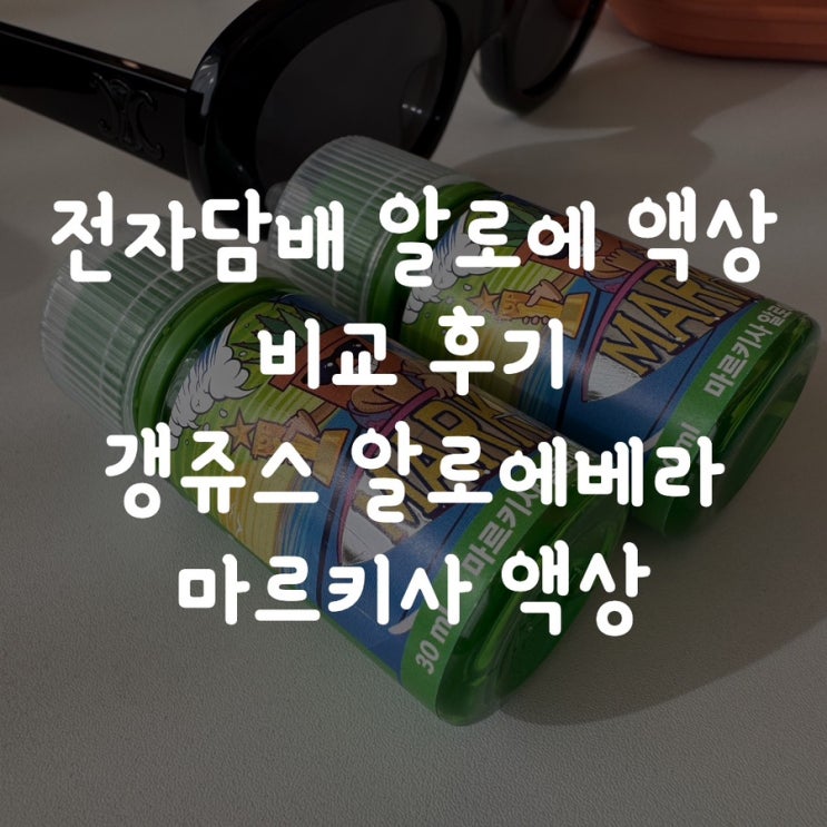 전자담배 알로에 액상 비교 후기 갱쥬스 알로에베라 마르키사 액상