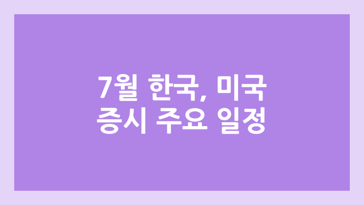7월 한국, 미국 증시, 주식 주요 일정 달력 | FOMC, CPI, PPI, 휴장 일정