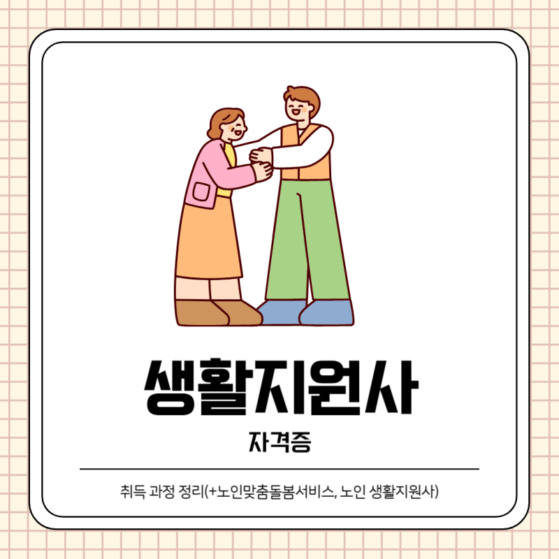 생활지원사 자격증 취득 과정 정리(+노인맞춤돌봄서비스, 노인 생활지원사)