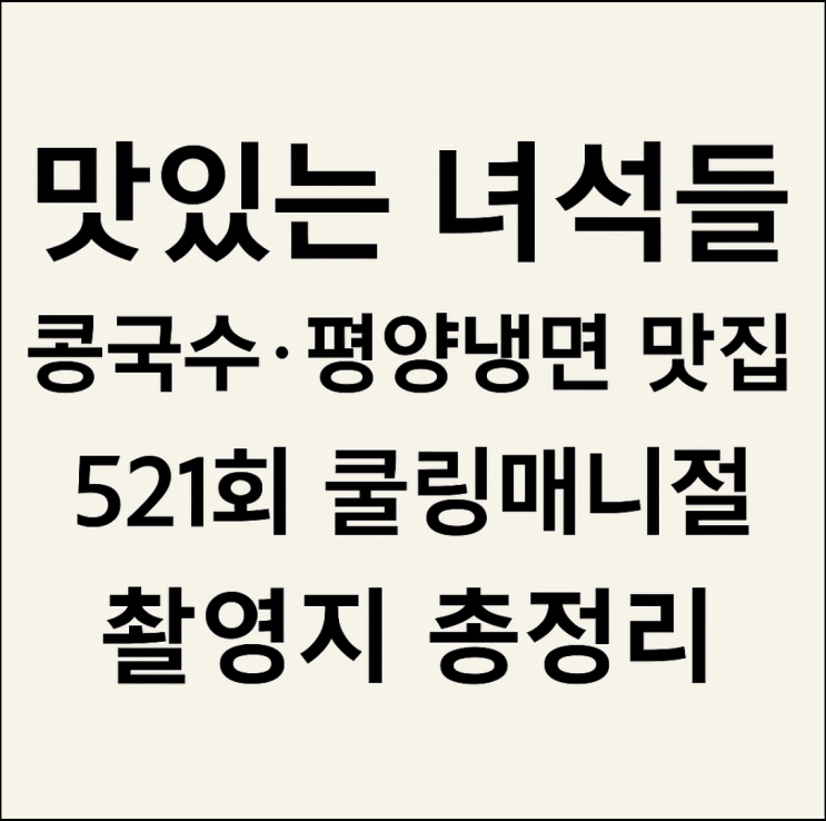  맛있는 녀석들 521회 콩국수·평양냉면 맛집｜ 쿨링매니졀 촬영지 총정리