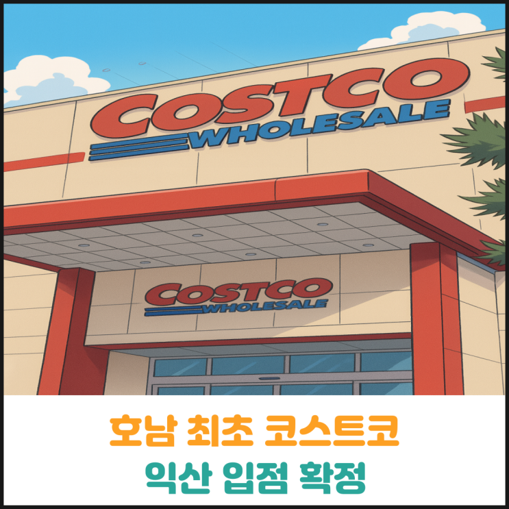 호남지역 최초 코스트코 익산 입점 확정 호남지역 최초 코스트코 익산 입점 확정