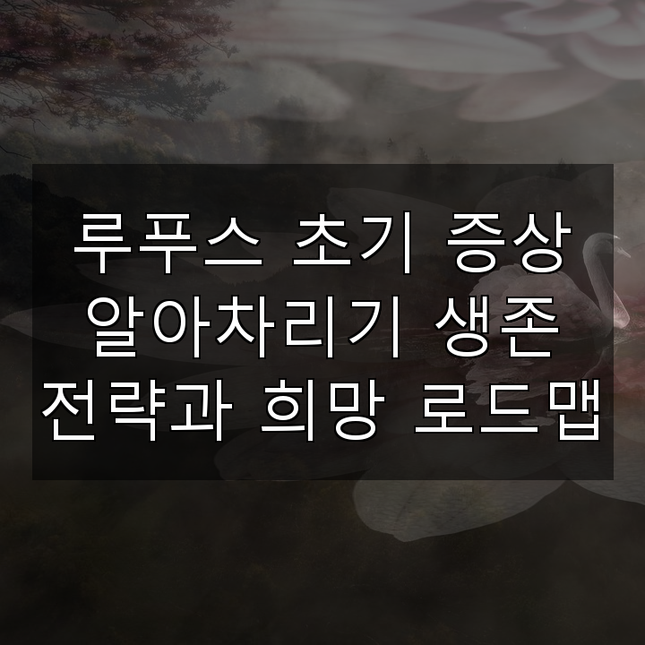 루푸스 초기 증상 알아차리기 생존 전략과 희망 로드맵