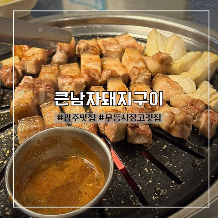  광주남구맛집 추천! 무등시장 고깃집 ‘큰남자돼지구이’ 솔직 후기