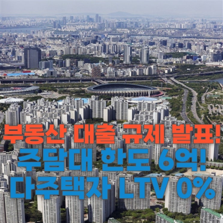 부동산 대출 규제 발표! 주담대 한도 6억, LTV 0% 갭투자 막힐까?