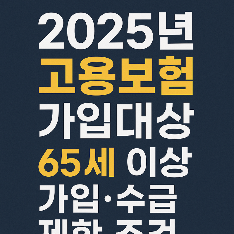 2025년 고용보험 가입 대상 나이 및 65세 이상 가입·수급 제한 총정리