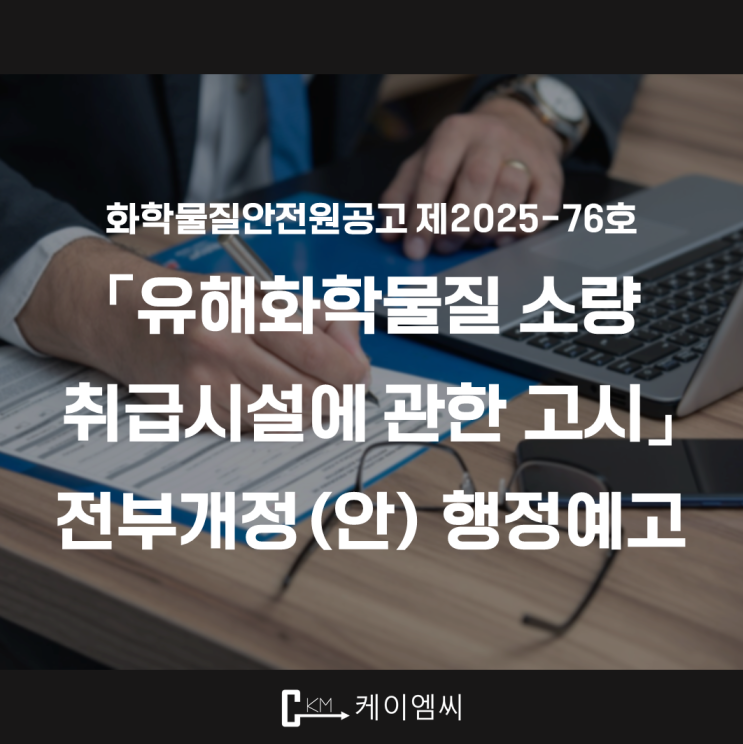  [ 주식회사 케이엠씨 ] 화학물질안전원 공고 제2025-76호 「유해화학물질 소량 취급시설에 관한 고시」 전부개정(안) 행정예고