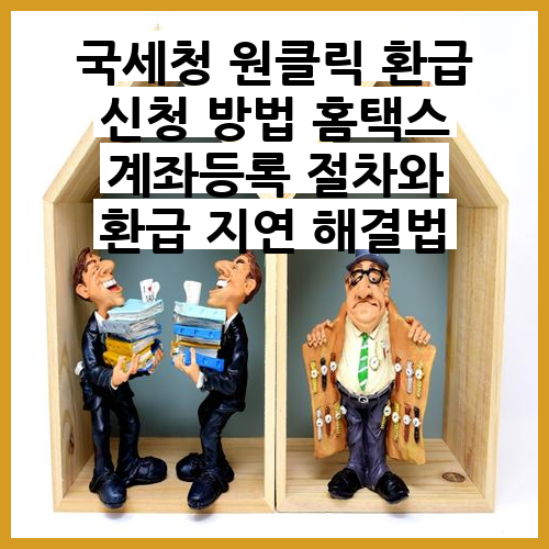 환급 신청 방법 <b>홈택스</b> 계좌등록 절차와 환급 <b>지연</b> 문제 해결하기