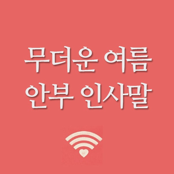  무더운 여름 인사말, 안부 전합니다.