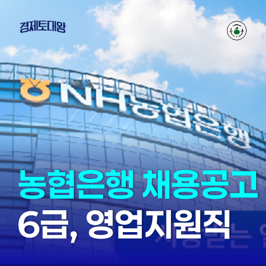  NH농협은행 채용공고 - 직원 6급부터 기간제근로자 영업지원직
