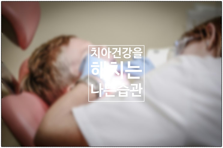  치아 건강을 해치는 나쁜 습관