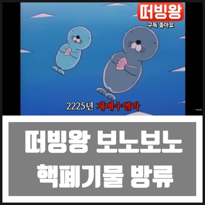떠빙왕 보노보노 핵폐기물 방류 떠빙왕 보노보노 핵폐기물 방류