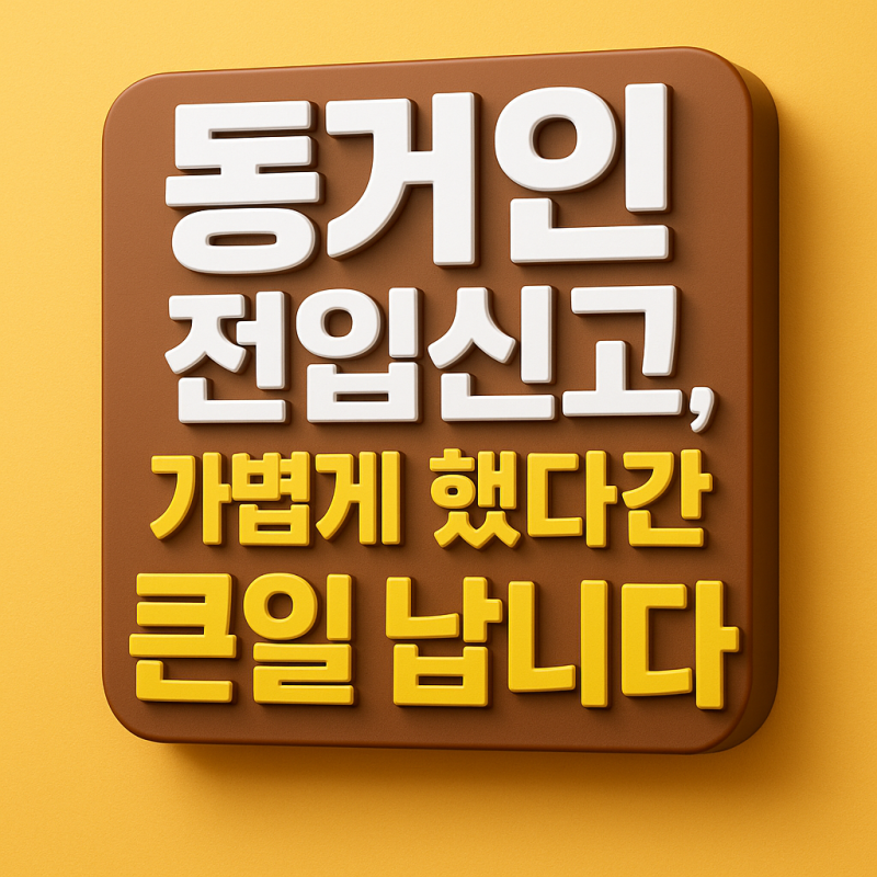 동거인 전입신고, 가볍게 했다간 큰일 납니다 – 꼭 알아야 할 4가지 불이익