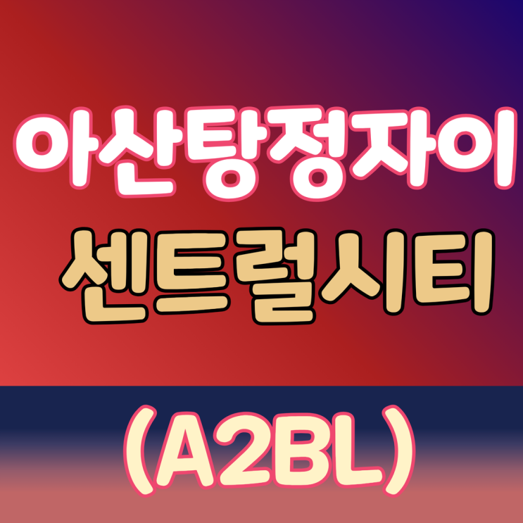 아산탕정자이 센트럴시티 분양가 모델하우스 청약 정보정리