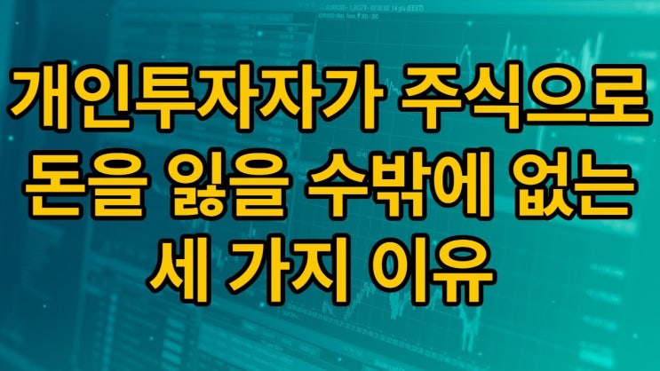 개인이 주식으로 돈을 잃는 세 가지 이유 개인이 주식으로 돈을 잃는 세 가지 이유