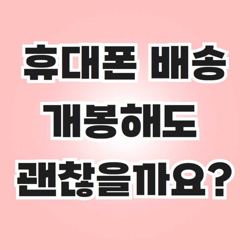 [동탄휴대폰성지 시원모바일]휴대폰 배송받았는데, 개봉해도 괜찮을까요?