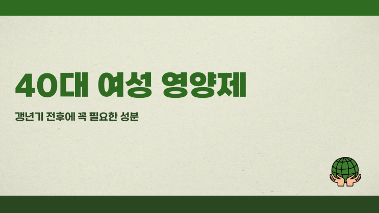 40대여성영양제 갱년기 전후에 꼭 필요한 성분은?