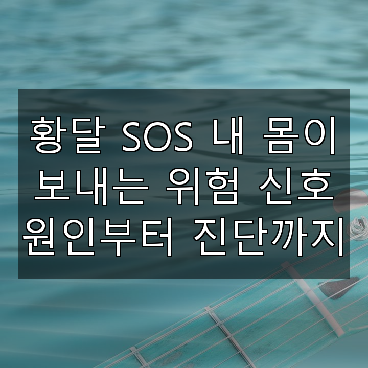 황달 SOS 내 몸이 보내는 위험 신호 원인부터 진단까지