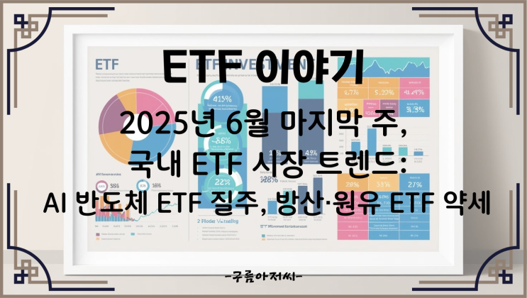  2025년 6월 마지막 주, 국내 ETF 시장 트렌드: AI 반도체 ETF 질주, 방산·원유 ETF 약세