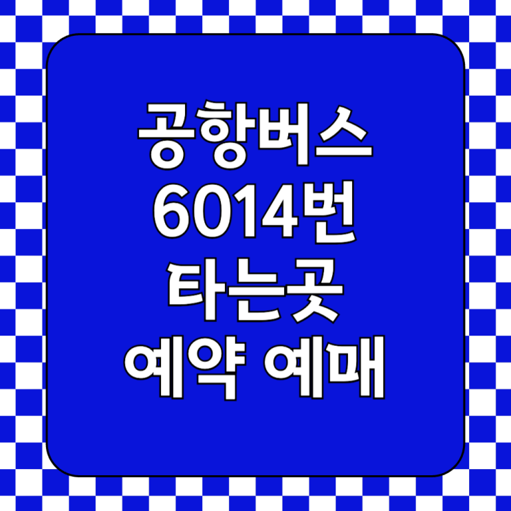  인천공항 6014번 공항버스 첫차 막차 시간표 및 타는곳 요금