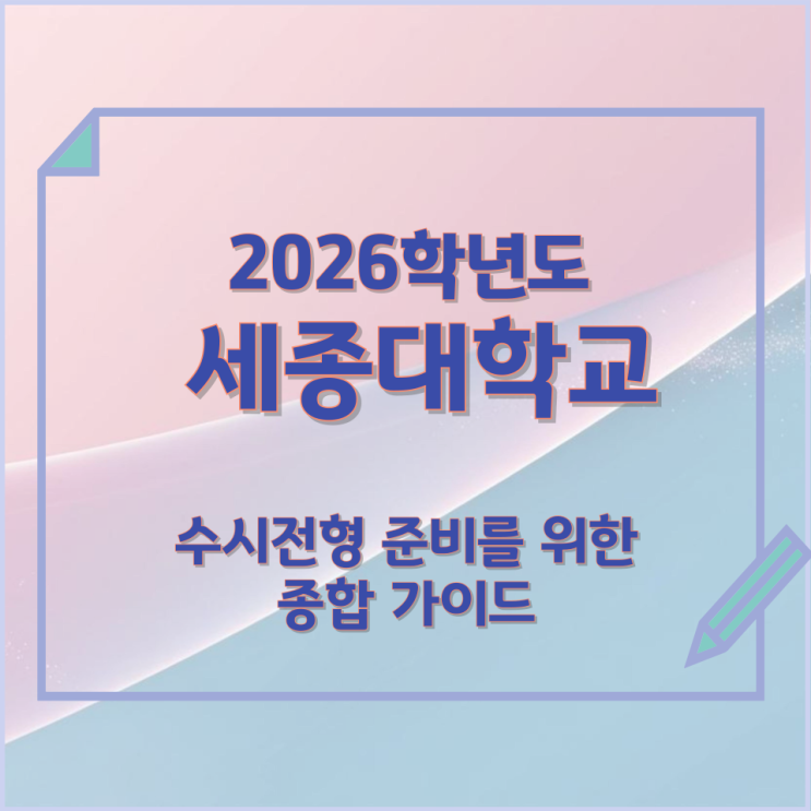 2026년 세종대학교 수시전형 준비를 위한 종합 가이드 2026년 세종대학교 수시전형 준비를 위한 종합 가이드