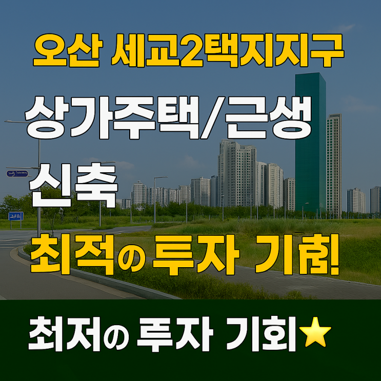   오산 세교2택지지구, 상가주택/근생 신축 최적의 투자 기회! 