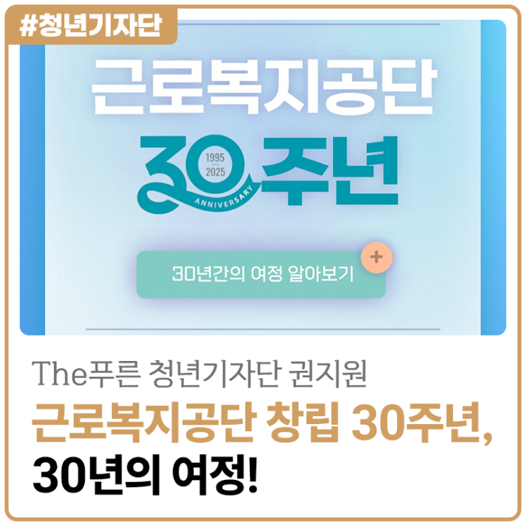 [2025년 The푸른 청년기자단 권지원] 근로복지공단 창립 30주년, 30년의 여정!