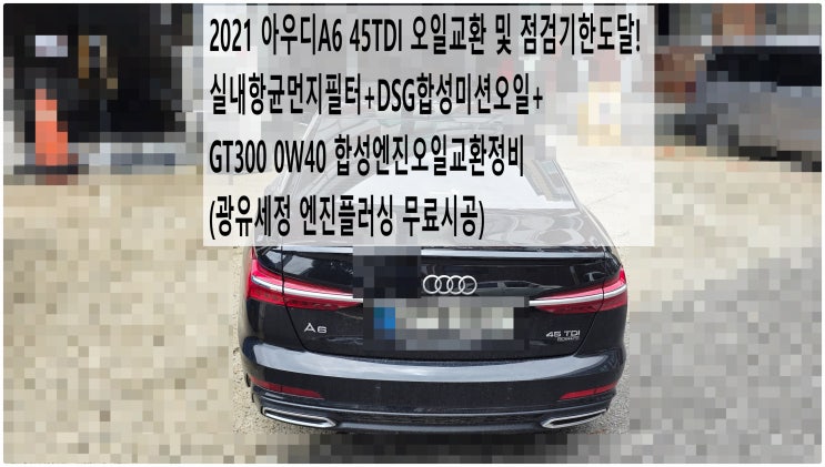  2021 아우디A6 45TDI 오일교환 및 점검기한도달! 실내항균먼지필터+DSG합성미션오일+GT300 0W40 합성엔진오일교환정비(광유세정 엔진플러싱 무료시공) , 부천부영수퍼카