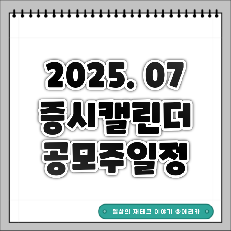 25년 7월 증시 캘린더 / 공모주 일정 요약