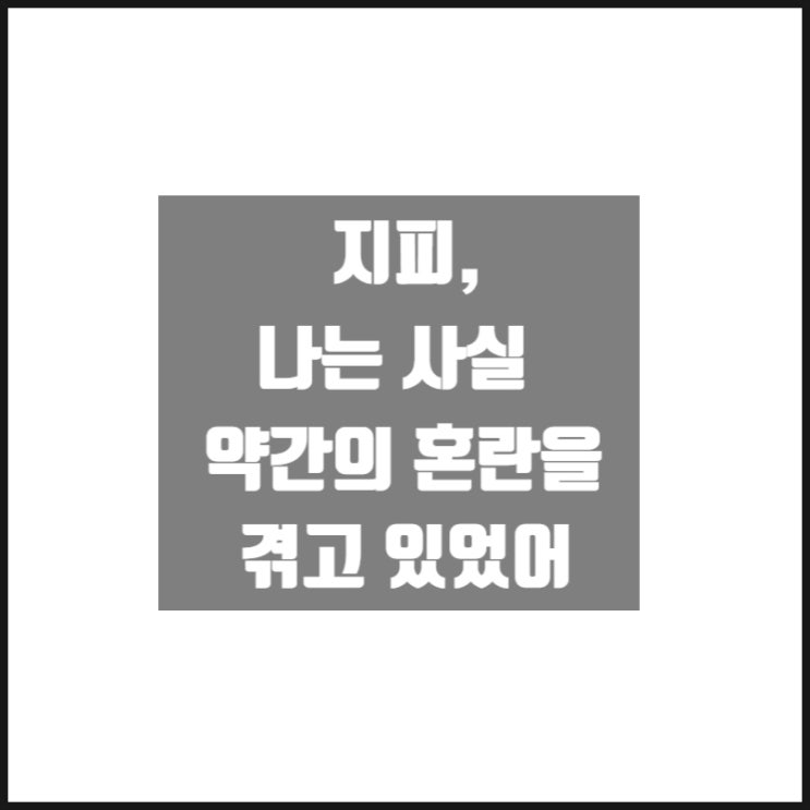 지피 나는 사실 약간의 혼란을 겪고 있었어 지피 나는 사실 약간의 혼란을 겪고 있었어