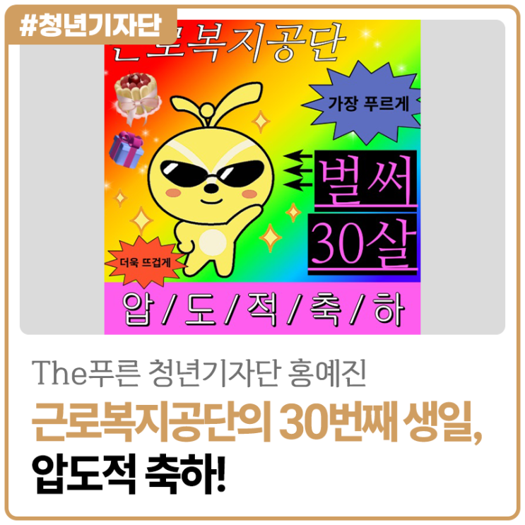 [2025년 The푸른 청년기자단 홍예진] 근로복지공단의 30번째 생일, 압도적 축하!