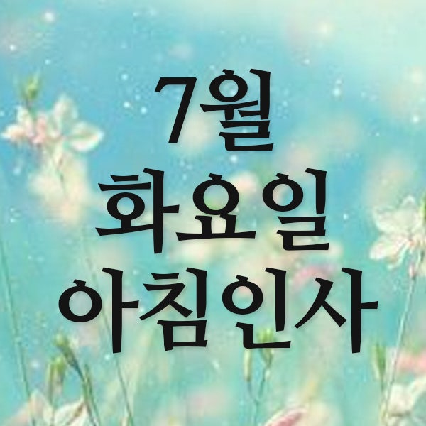  7월 화요일 아침인사말