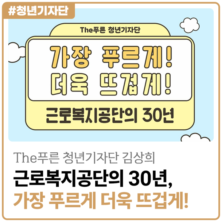 [2025년 The푸른 청년기자단 김상희] 근로복지공단의 30년, 가장 푸르게 더욱 뜨겁게!