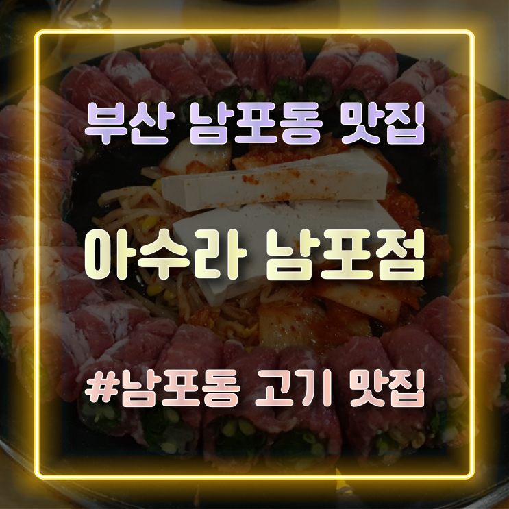 부산 남포동 맛집 추천 고기말이가 맛있는 아수라 남포점