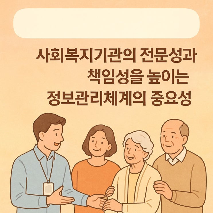  사회복지 기관의 전문성과 책임성을 높이는 정보관리체계의 중요성