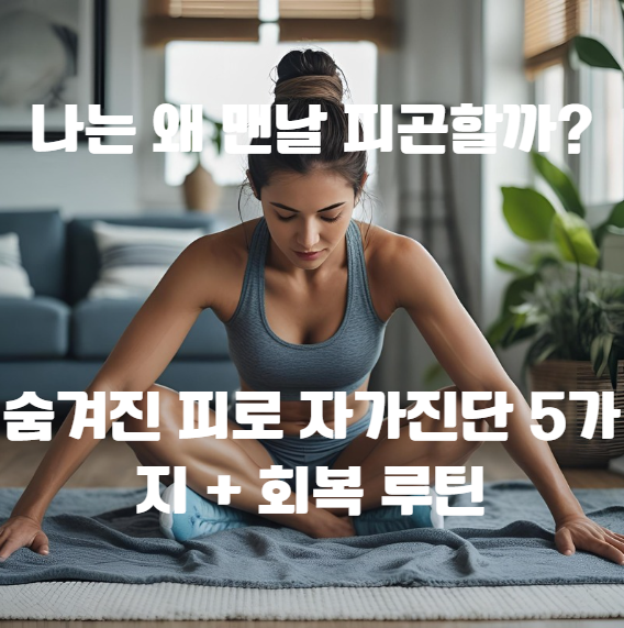  나는 왜 맨날 피곤할까? 숨겨진 피로 자가진단 5가지 + 회복 루틴 정리!