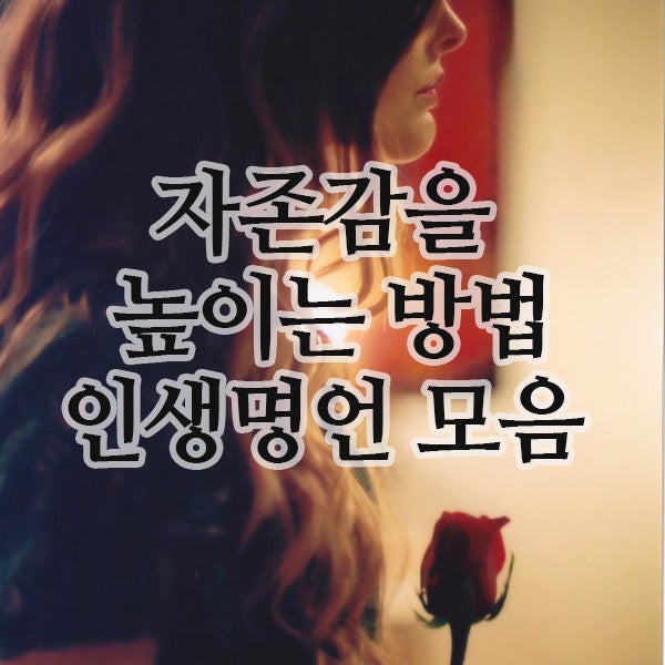  자존감을 높이는 방법, 꼭 기억해야할 인생명언 모음.