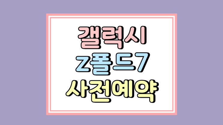  갤럭시 z폴드7 사전예약 요령 실전 실속 챙기는법