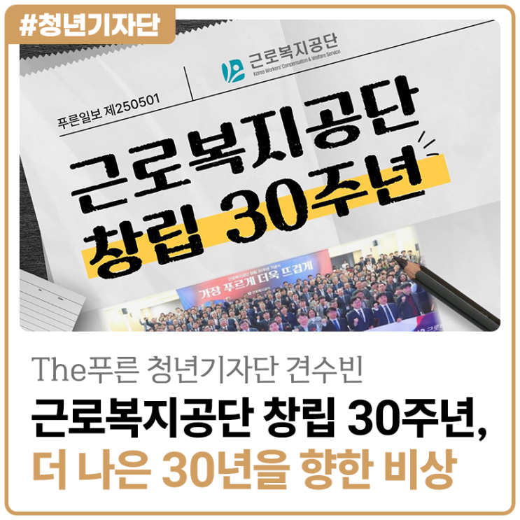 [2025년 The푸른 청년기자단 견수빈] 근로복지공단 창립 30주년, 더 나은 30년을 향한 비상