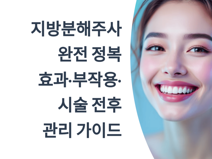  지방분해주사 완전 정복: 효과·부작용·시술 전후 관리 가이드