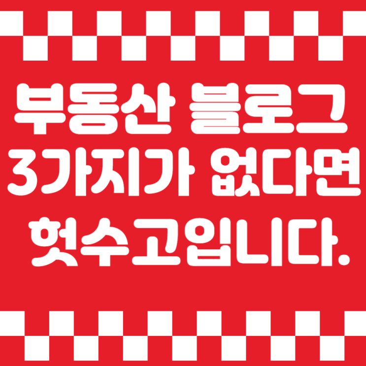  부동산 블로그 만들기, 이 3가지가 없다면 헛수고입니다.