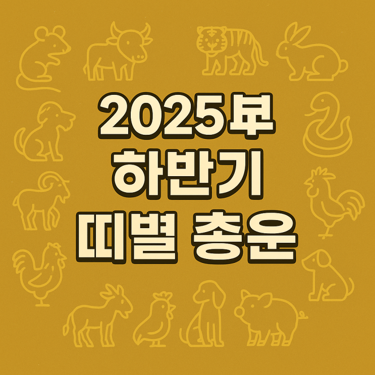  2025년 하반기 띠별 운세 (총운, 금전·직장·건강·학업·시험운)
