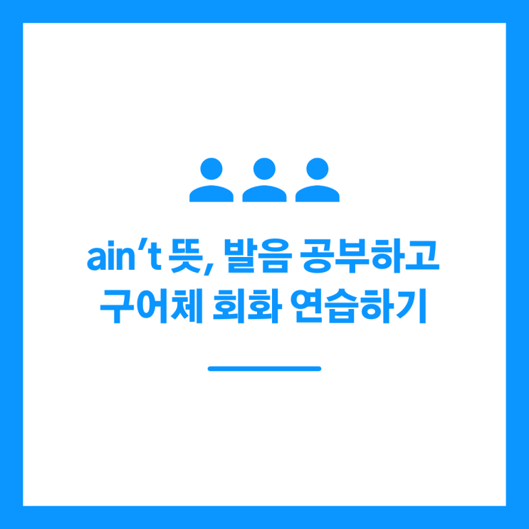 aint 뜻, 발음 공부하고 구어체 회화 연습하기
