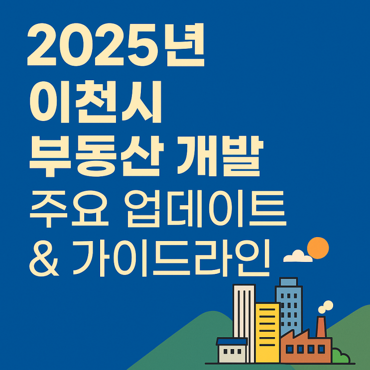  ️ 이천시 부동산 개발, 미래를 짓는 가이드라인 (2025년 최신 업데이트)