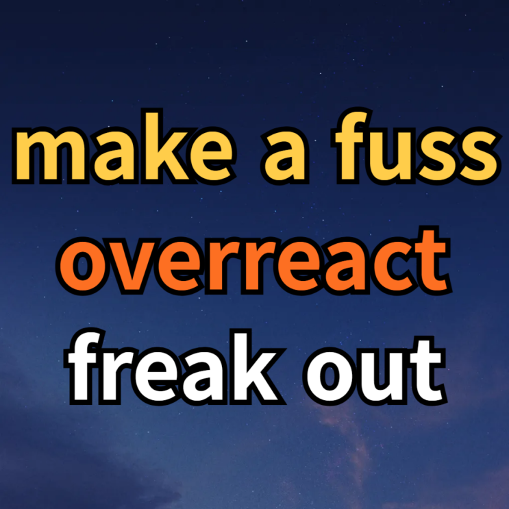  호들갑 떨다 영어로 make a fuss / overreact / freak out 뜻 예문