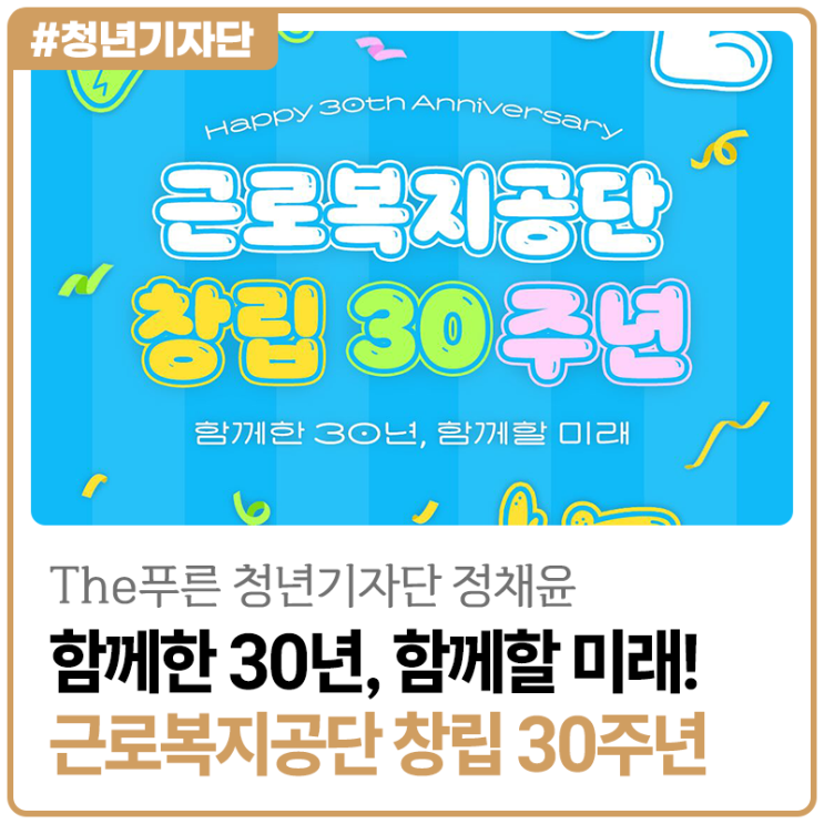 [2025년 The푸른 청년기자단 정채윤] 함께한 30년, 함께할 미래! 근로복지공단 창립 30주년