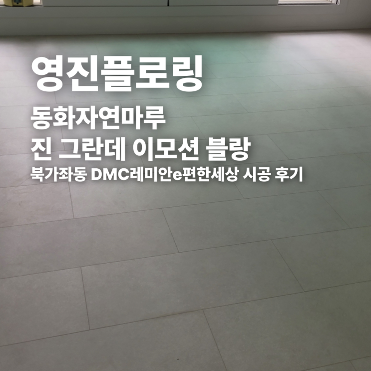  동화자연마루 진 그란데 이모션 블랑 북가좌동 DMC레미안e편한세상 시공 후기