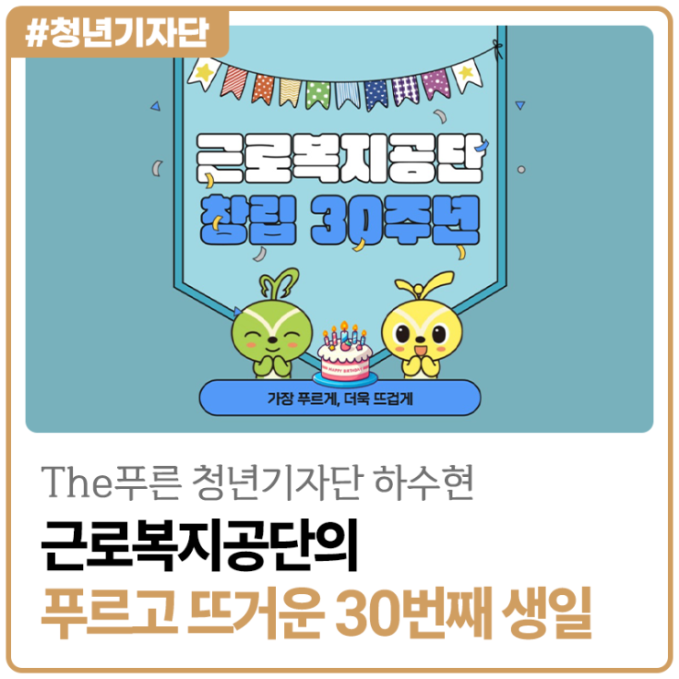 [2025년 The푸른 청년기자단 하수현] 근로복지공단의 푸르고 뜨거운 30번째 생일